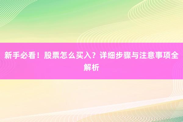 新手必看!股票怎么买入?详细步骤与注意事项全解析