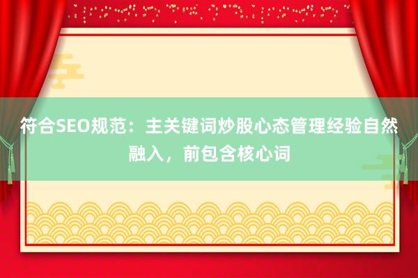符合SEO规范：主关键词炒股心态管理经验自然融入，前包含核心词
