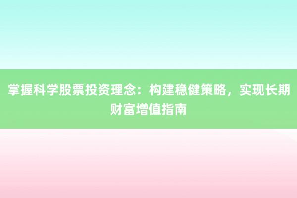 掌握科学股票投资理念：构建稳健策略，实现长期财富增值指南