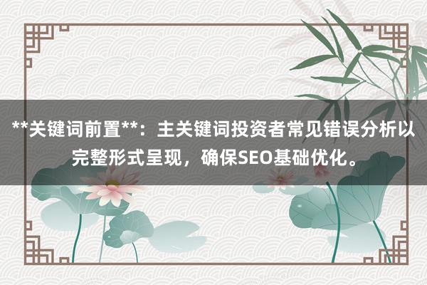 **关键词前置**：主关键词投资者常见错误分析以完整形式呈现，确保SEO基础优化。