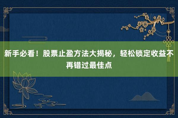 新手必看！股票止盈方法大揭秘，轻松锁定收益不再错过最佳点