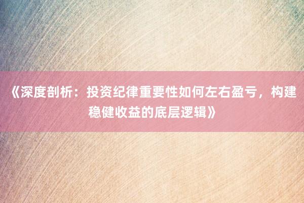 《深度剖析：投资纪律重要性如何左右盈亏，构建稳健收益的底层逻辑》