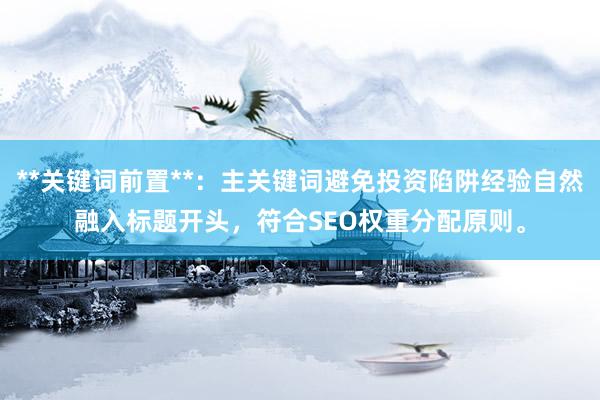 **关键词前置**：主关键词避免投资陷阱经验自然融入标题开头，符合SEO权重分配原则。