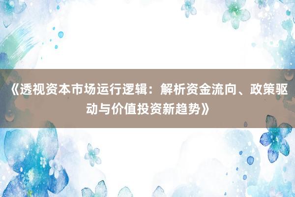 《透视资本市场运行逻辑：解析资金流向、政策驱动与价值投资新趋势》