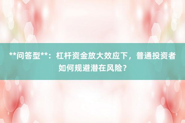 **问答型**：杠杆资金放大效应下，普通投资者如何规避潜在风险？