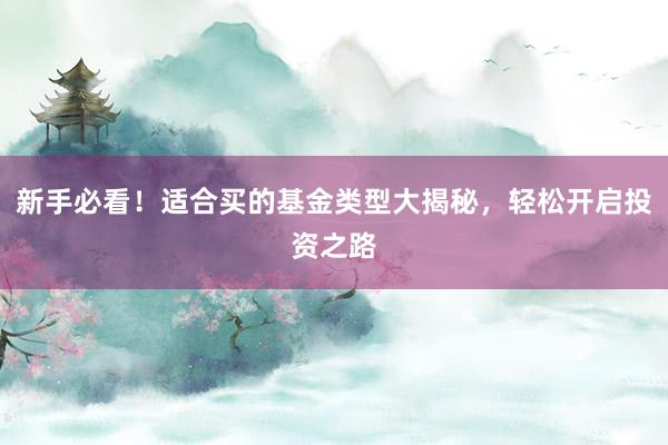 新手必看！适合买的基金类型大揭秘，轻松开启投资之路