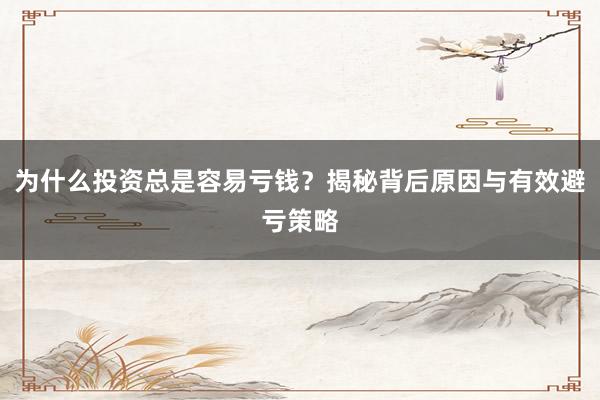 为什么投资总是容易亏钱？揭秘背后原因与有效避亏策略