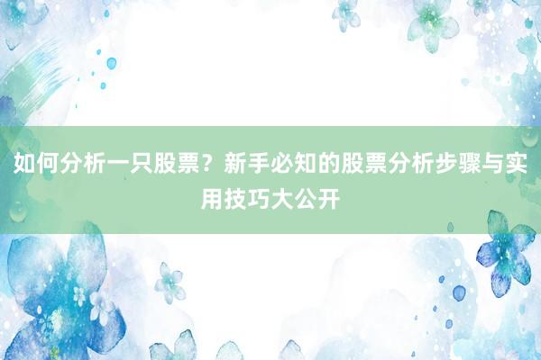 如何分析一只股票？新手必知的股票分析步骤与实用技巧大公开