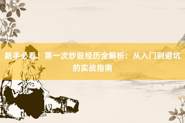 新手必看！第一次炒股经历全解析：从入门到避坑的实战指南