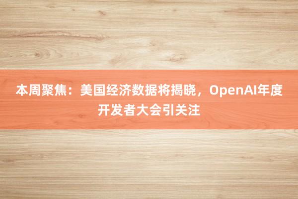 本周聚焦：美国经济数据将揭晓，OpenAI年度开发者大会引关注
