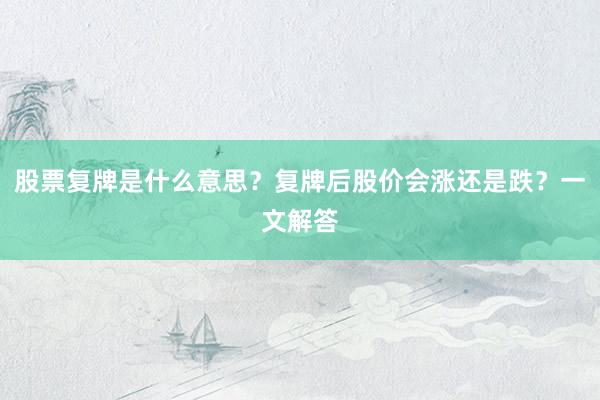 股票复牌是什么意思？复牌后股价会涨还是跌？一文解答