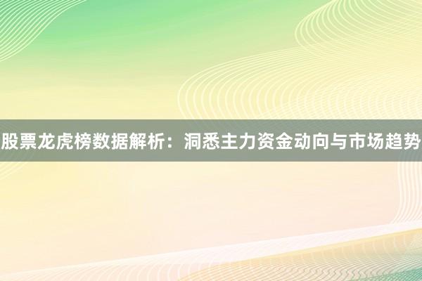 股票龙虎榜数据解析：洞悉主力资金动向与市场趋势