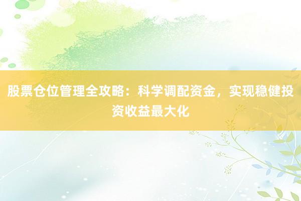 股票仓位管理全攻略：科学调配资金，实现稳健投资收益最大化