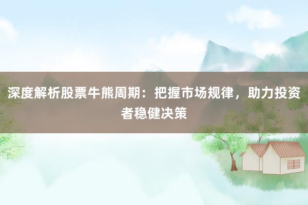 深度解析股票牛熊周期：把握市场规律，助力投资者稳健决策