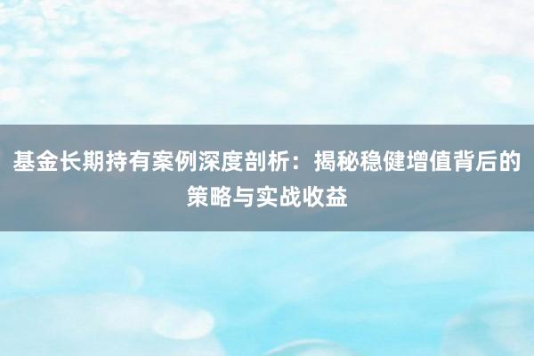 基金长期持有案例深度剖析：揭秘稳健增值背后的策略与实战收益