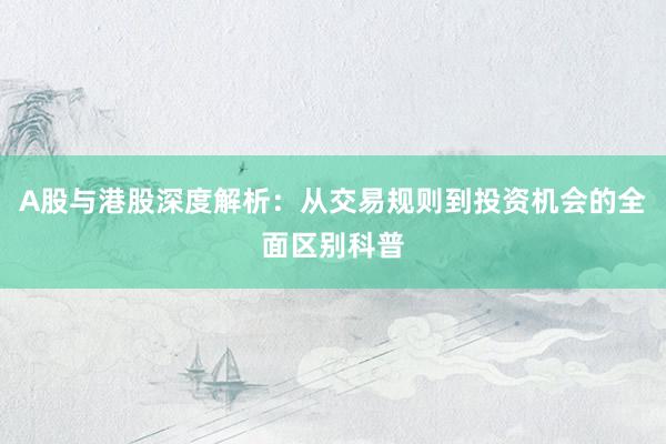 A股与港股深度解析：从交易规则到投资机会的全面区别科普