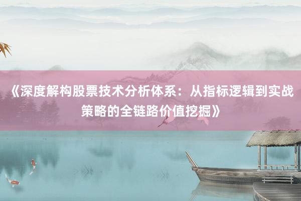 《深度解构股票技术分析体系：从指标逻辑到实战策略的全链路价值挖掘》
