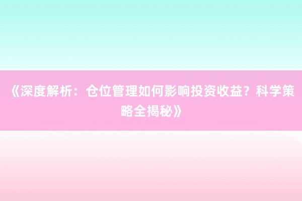《深度解析：仓位管理如何影响投资收益？科学策略全揭秘》