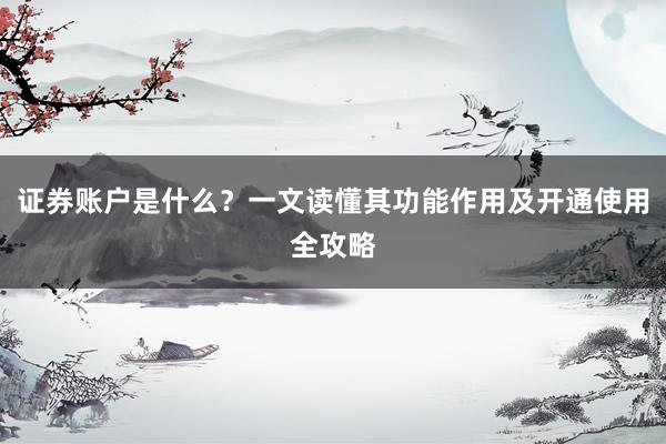 证券账户是什么？一文读懂其功能作用及开通使用全攻略
