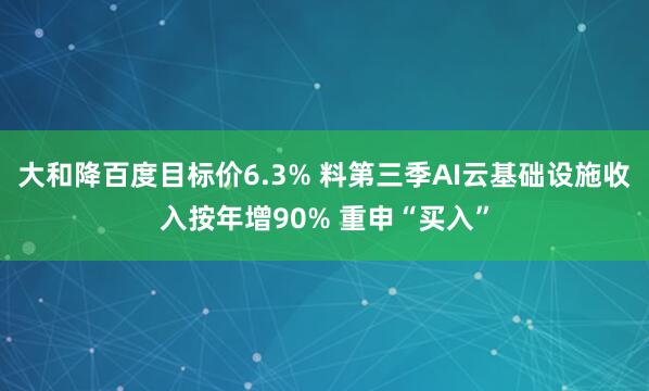大和降百度目标价6.3% 料第三季AI云基础设施收入按年增90% 重申“买入”