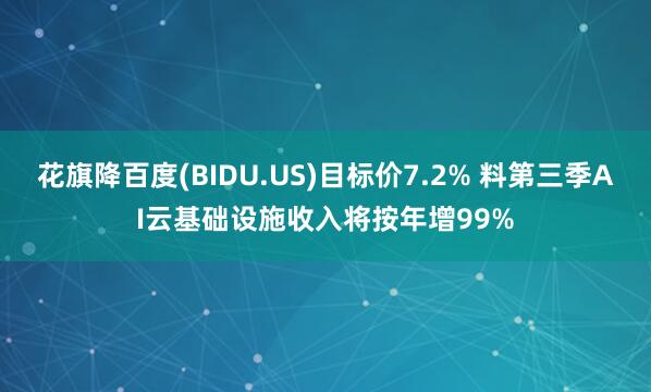 花旗降百度(BIDU.US)目标价7.2% 料第三季AI云基础设施收入将按年增99%