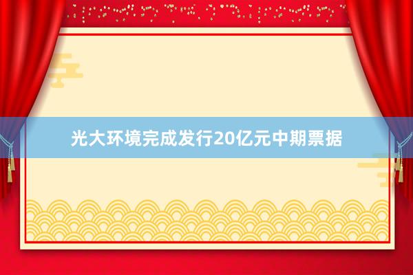 光大环境完成发行20亿元中期票据