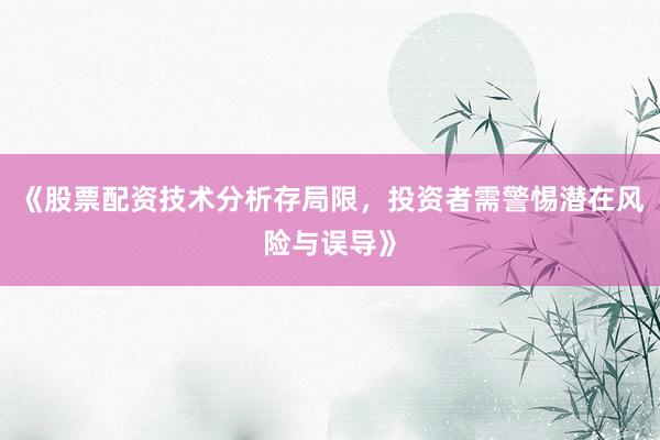 《股票配资技术分析存局限，投资者需警惕潜在风险与误导》