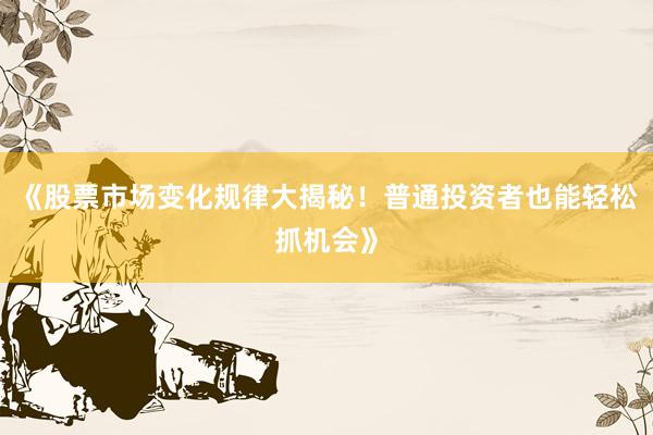 《股票市场变化规律大揭秘！普通投资者也能轻松抓机会》