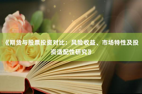 《期货与股票投资对比：风险收益、市场特性及投资适配性研究》