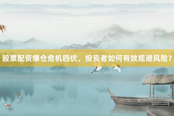 股票配资爆仓危机四伏，投资者如何有效规避风险？