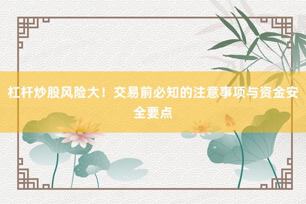 杠杆炒股风险大!交易前必知的注意事项与资金安全要点